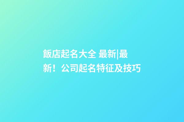 飯店起名大全 最新|最新！公司起名特征及技巧-第1張-公司起名-玄機派